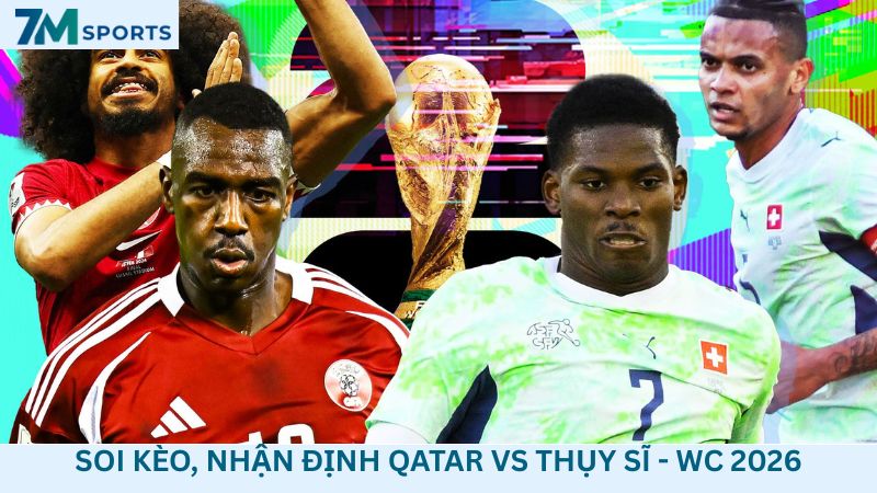 Soi kèo Qatar vs Thụy Sĩ 02h00 ngày 14/06/2026 – World Cup 2026